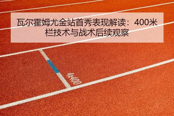 瓦尔霍姆尤金站首秀表现解读：400米栏技术与战术后续观察